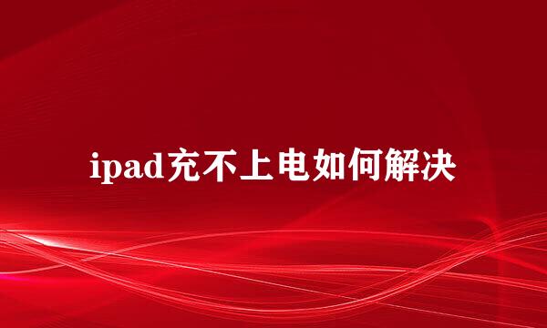 ipad充不上电如何解决