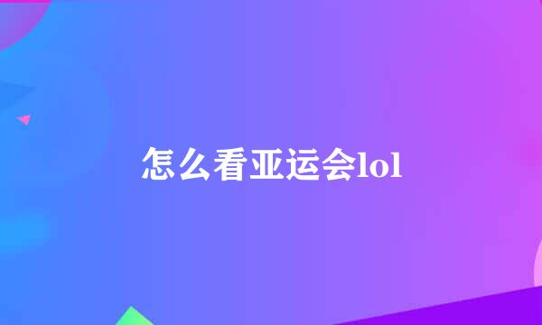 怎么看亚运会lol