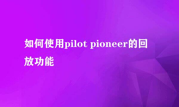 如何使用pilot pioneer的回放功能