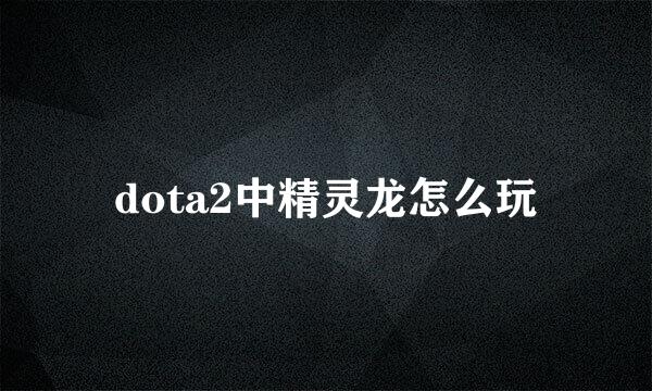 dota2中精灵龙怎么玩