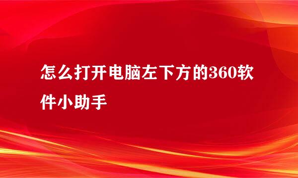 怎么打开电脑左下方的360软件小助手