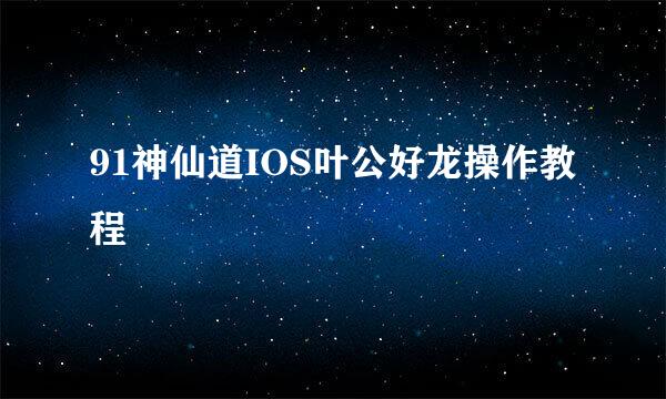 91神仙道IOS叶公好龙操作教程