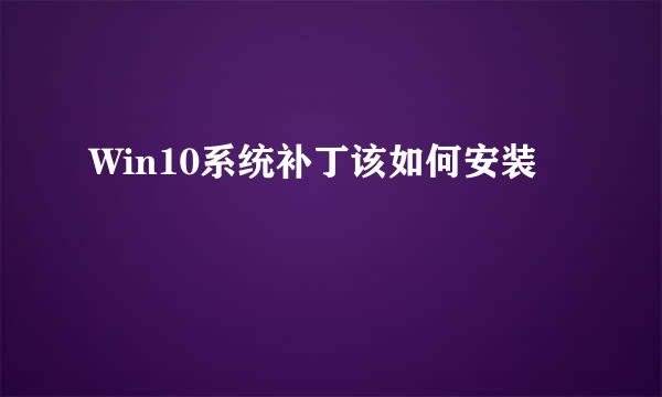 Win10系统补丁该如何安装