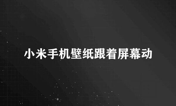 小米手机壁纸跟着屏幕动