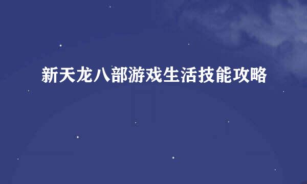 新天龙八部游戏生活技能攻略