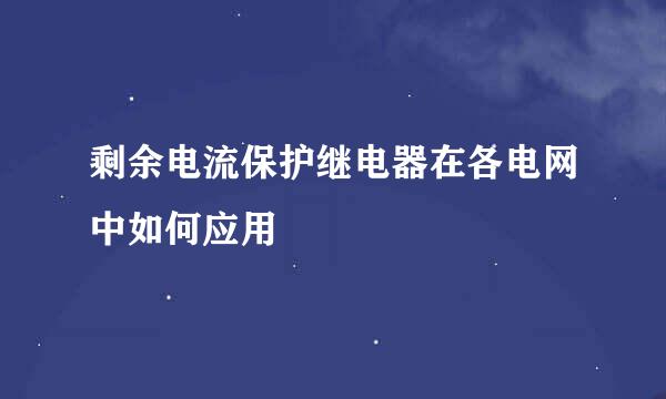 剩余电流保护继电器在各电网中如何应用