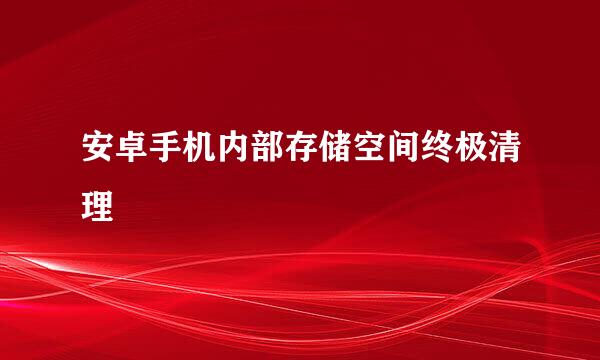 安卓手机内部存储空间终极清理