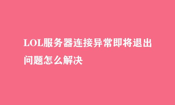 LOL服务器连接异常即将退出问题怎么解决