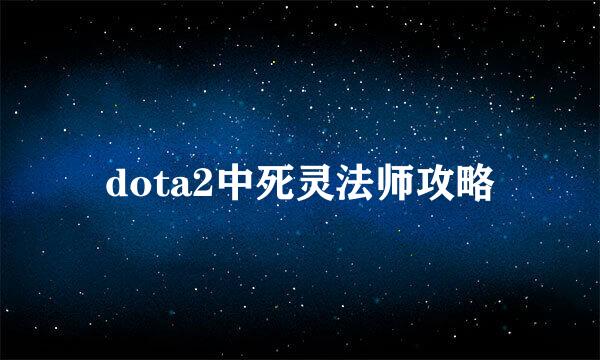 dota2中死灵法师攻略