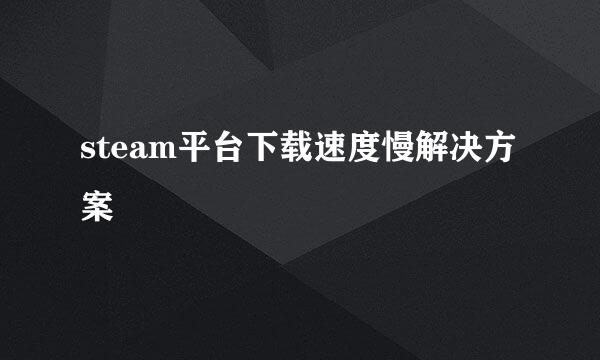 steam平台下载速度慢解决方案