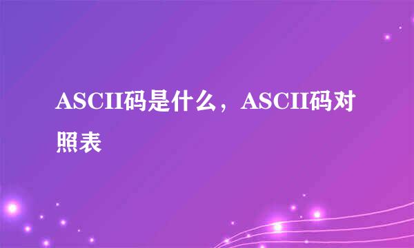 ASCII码是什么，ASCII码对照表