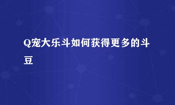 Q宠大乐斗如何获得更多的斗豆