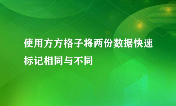 使用方方格子将两份数据快速标记相同与不同