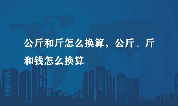 公斤和斤怎么换算，公斤、斤和钱怎么换算