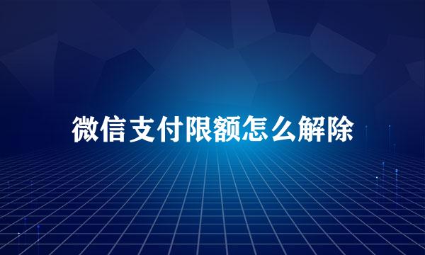 微信支付限额怎么解除