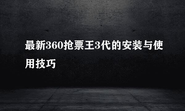 最新360抢票王3代的安装与使用技巧