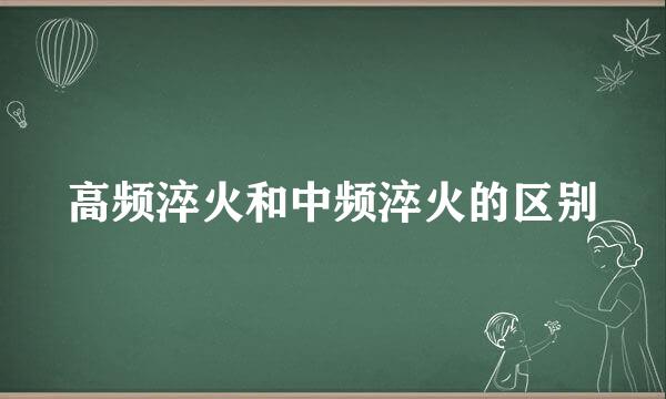 高频淬火和中频淬火的区别