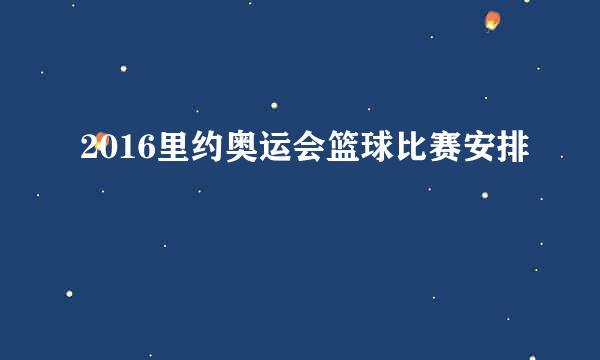 2016里约奥运会篮球比赛安排