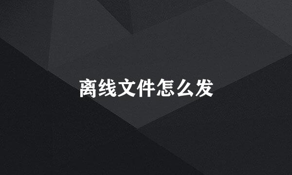 离线文件怎么发