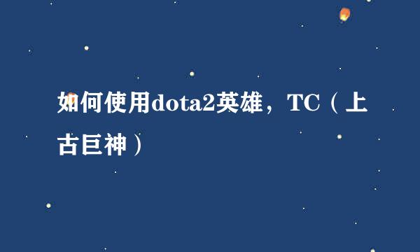 如何使用dota2英雄，TC（上古巨神）