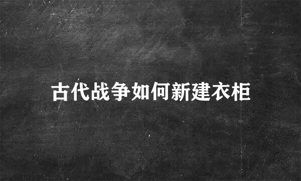 古代战争如何新建衣柜