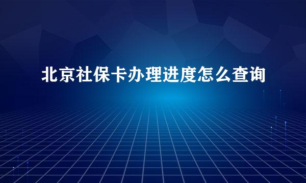 北京社保卡办理进度怎么查询