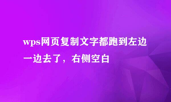 wps网页复制文字都跑到左边一边去了，右侧空白