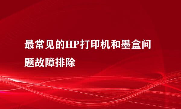 最常见的HP打印机和墨盒问题故障排除