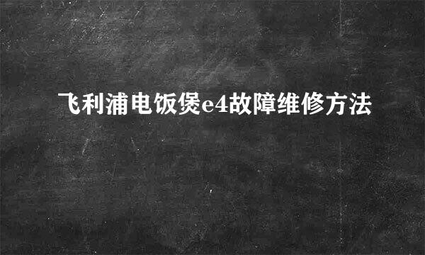 飞利浦电饭煲e4故障维修方法