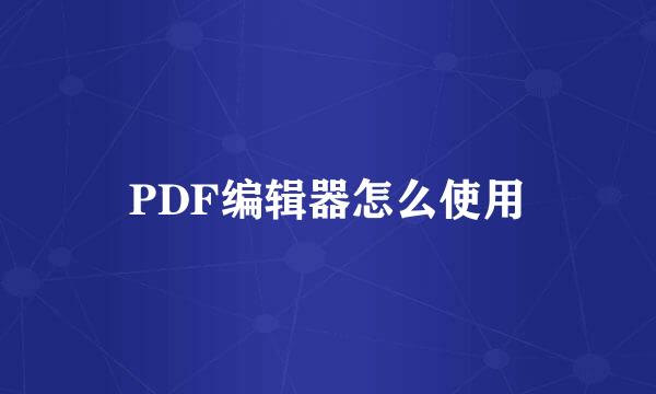 PDF编辑器怎么使用