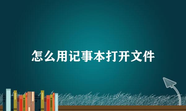 怎么用记事本打开文件