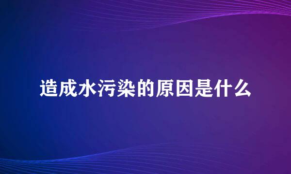 造成水污染的原因是什么