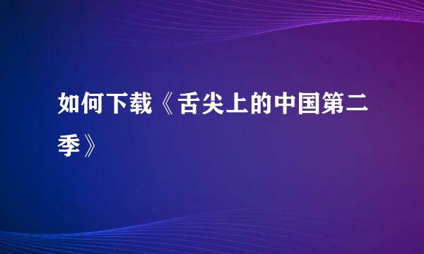 如何下载《舌尖上的中国第二季》