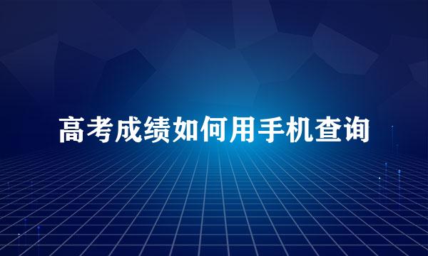 高考成绩如何用手机查询