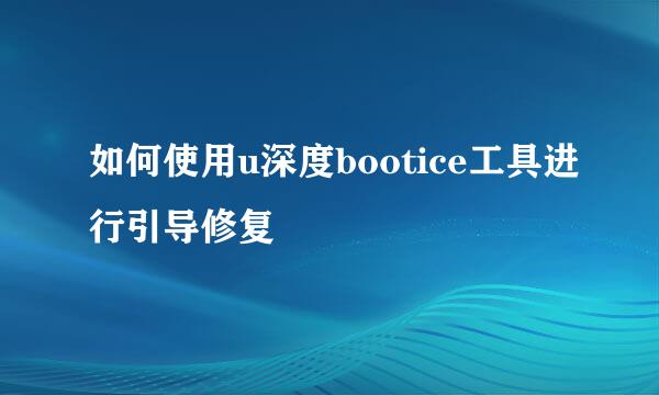 如何使用u深度bootice工具进行引导修复