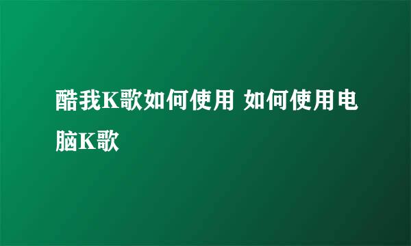 酷我K歌如何使用 如何使用电脑K歌