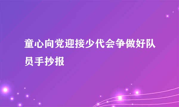 童心向党迎接少代会争做好队员手抄报