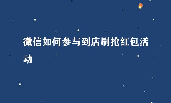 微信如何参与到店刷抢红包活动