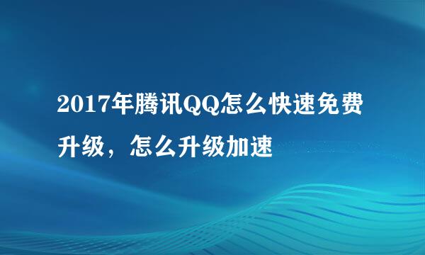 2017年腾讯QQ怎么快速免费升级，怎么升级加速