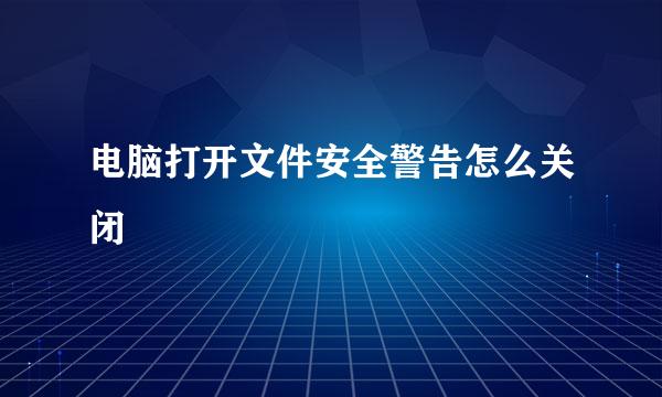 电脑打开文件安全警告怎么关闭