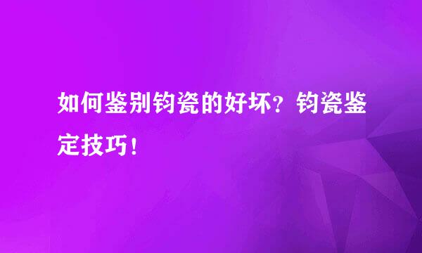 如何鉴别钧瓷的好坏？钧瓷鉴定技巧！