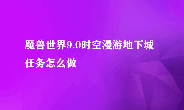 魔兽世界9.0时空漫游地下城任务怎么做