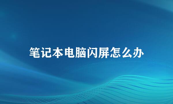 笔记本电脑闪屏怎么办