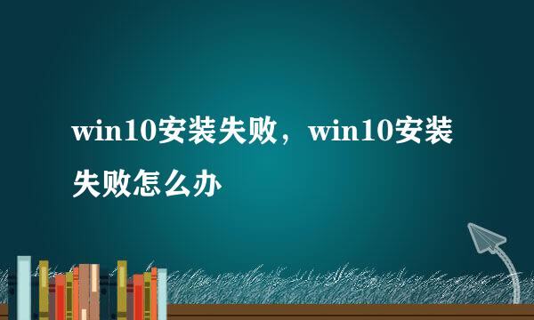 win10安装失败，win10安装失败怎么办