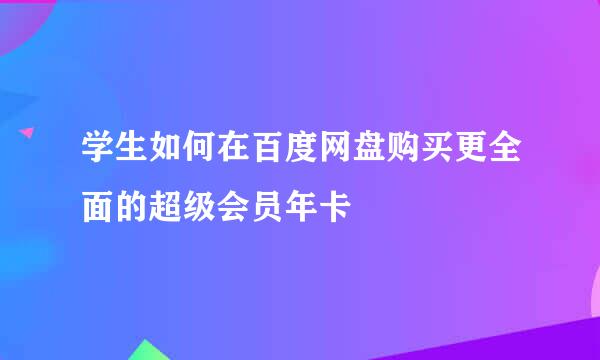 学生如何在百度网盘购买更全面的超级会员年卡