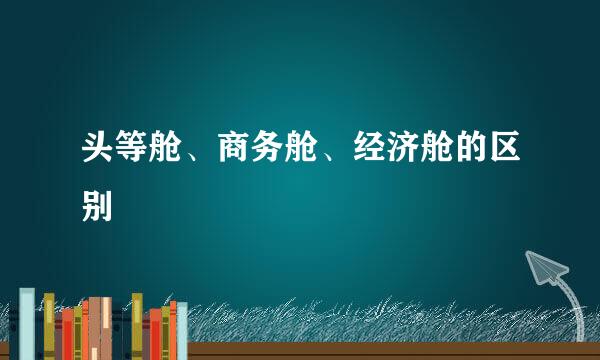 头等舱、商务舱、经济舱的区别