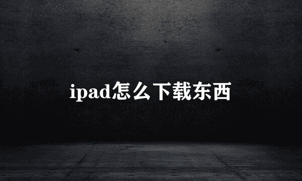 ipad怎么下载东西