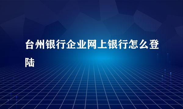 台州银行企业网上银行怎么登陆