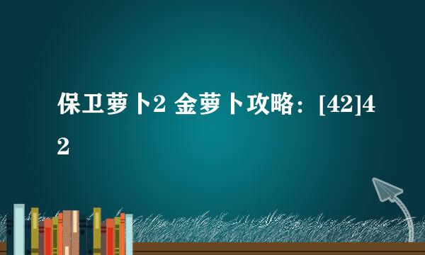 保卫萝卜2 金萝卜攻略：[42]42