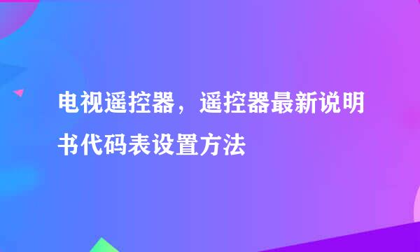 电视遥控器，遥控器最新说明书代码表设置方法